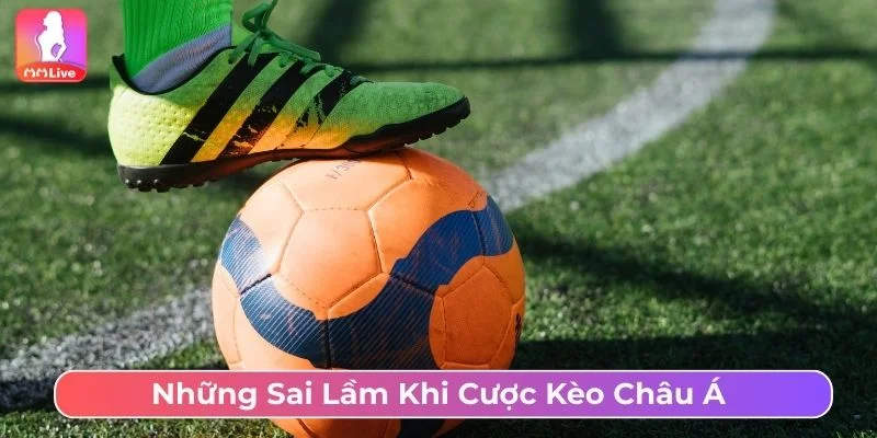 Cần tránh những sai lầm khi cược kèo châu Á
