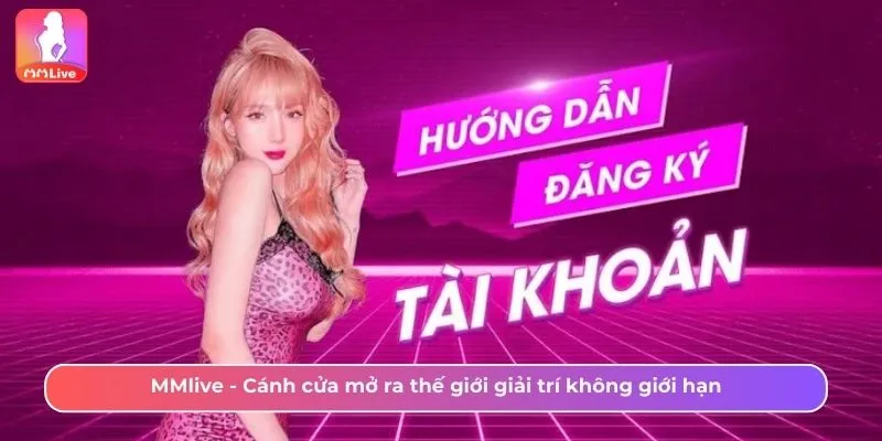 MMlive - Cánh cửa mở ra thế giới giải trí không giới hạn