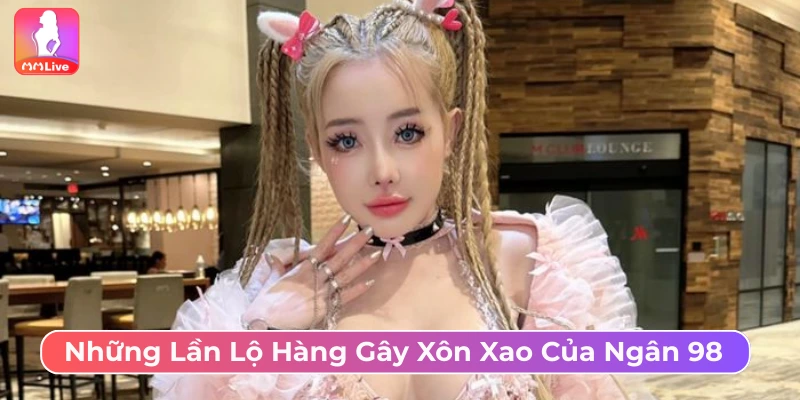 Ngân 98 Lộ Hàng Xôn Xao Cộng Đồng Là Vô Ý Hay Chiêu Trò? Những lần Ngân 98 lộ hàng bị lên án gay gắt nhất
