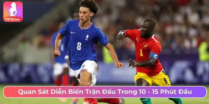 Quan sát diễn biến trận đấu trong 10 -15 phút đầu