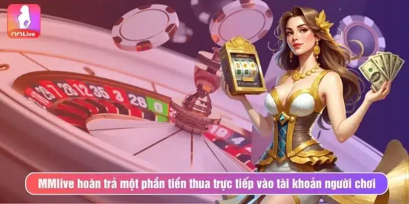 Khuyến Mãi Hoàn Tiền Tại MMlive - Cơ Hội Lấy Lại Phần Thua MMlive hoàn trả một phần tiền thua trực tiếp vào tài khoản người chơi