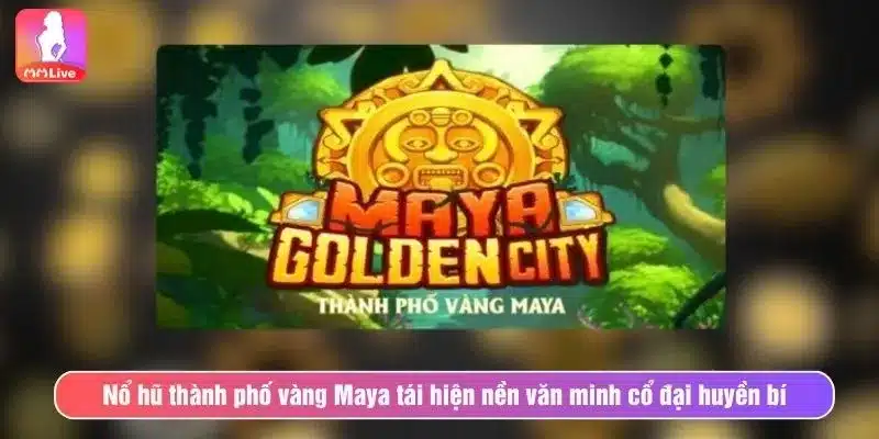 Nổ Hũ Thành Phố Vàng Maya - Khám Phá Kho Báu Huyền Thoại Nổ hũ thành phố vàng Maya tái hiện nền văn minh cổ đại huyền bí