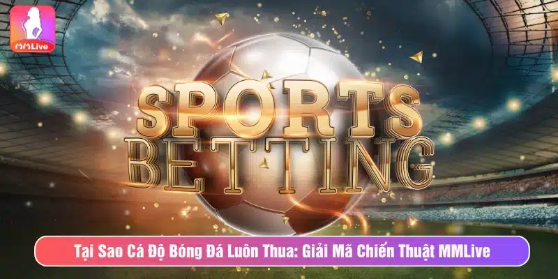 tại sao cá độ bóng đá luôn thua