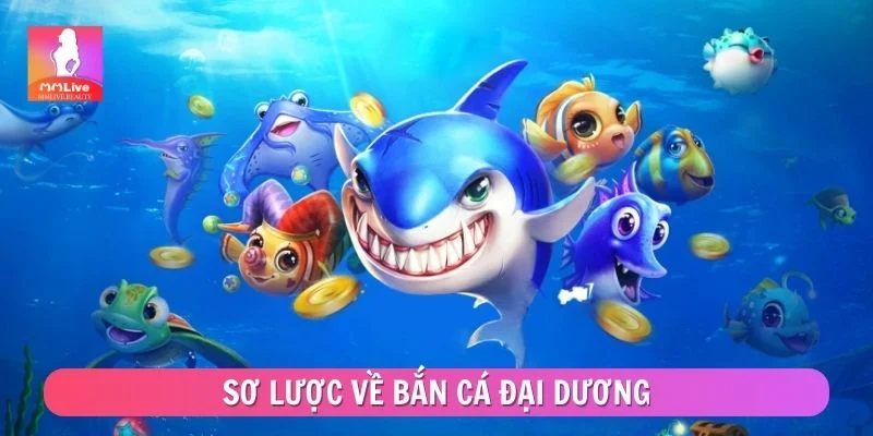 Bắn Cá Đại Dương - Toàn Bộ Kinh Nghiệm Cần Biết Khi Chơi Sơ lược về bắn cá đại dương