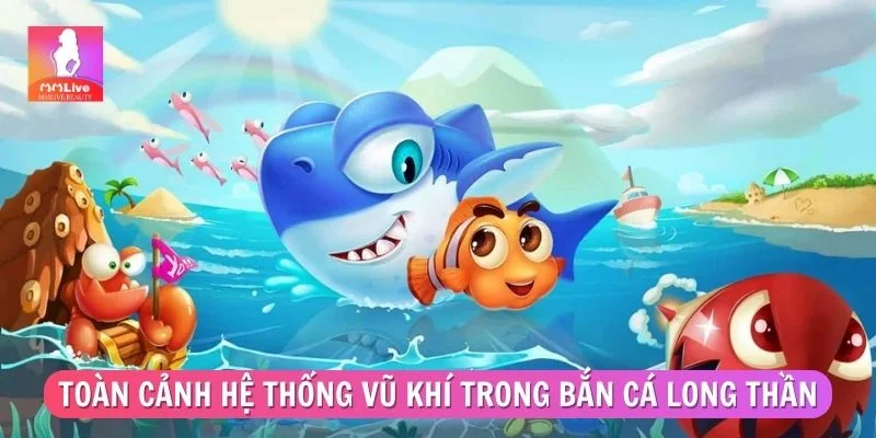 Bắn Cá Thần Long - Mẹo Chơi Thông Minh Dễ Ghi Điểm Toàn cảnh hệ thống vũ khí trong bắn cá long thần